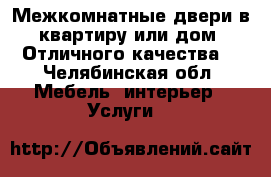 Межкомнатные двери в квартиру или дом! Отличного качества! - Челябинская обл. Мебель, интерьер » Услуги   
